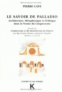 Pierre Caye - Le savoir de Palladio - Architecture, métaphysique et politique dans la Venise du Cinquecento, livres 1, 2 et 3.