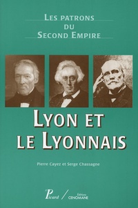 Pierre Cayez et Serge Chassagne - Lyon et le Lyonnais - Les patrons du Second Empire.