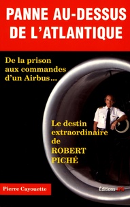 Pierre Cayouette - Panne au-dessus de l'Atlantique - De la prison aux commandes d'un Airbus... Le destin extraordinaire de Robert Piché.