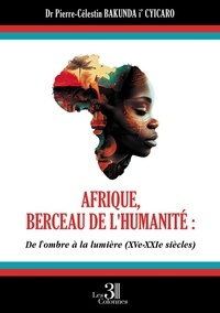 Pierre-Célestin Bakunda i'Cyicaro - Afrique, berceau de l'humanité - De l'ombre à la lumière (XVe - XXIe siècles).