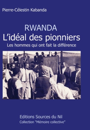 Pierre-Célestin Kabanda - Rwanda, l'idéal des pionniers - Les hommes qui ont fait la différence.