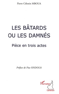 Pierre Célestin Mboua - Les bâtards ou les damnés - Pièce en trois actes.