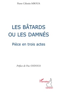 Pierre Célestin Mboua - Les bâtards ou les damnés - Pièce en trois actes.