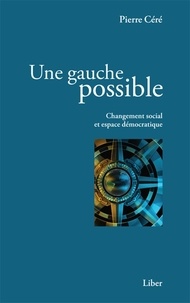 Pierre Céré - Une gauche possible - Changement social et espace démocratique.