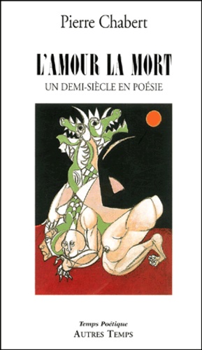 Pierre Chabert - L'Amour La Mort. Un Demi-Siecle En Poesie.