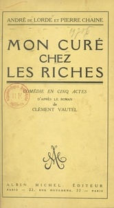 Pierre Chaine et André de Lorde - Mon curé chez les riches - Comédie en cinq actes.