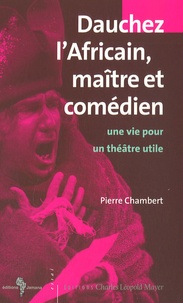 Pierre Chambert - Dauchez l'Africain maître et comédien - Une vie pour un théâtre utile.