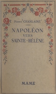 Pierre Chanlaine et Robert Gaulier - Napoléon vers Sainte-Hélène.