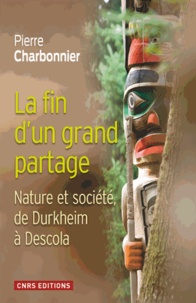 Pierre Charbonnier - La fin d'un grand partage - Nature et société, de Durkheim à Descola.