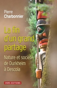Pierre Charbonnier - La fin d'un grand partage - Nature et société, de Durkheim à Descola.