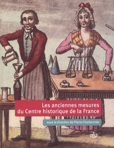 Pierre Charbonnier - Les anciennes mesures du Centre historique de la France d'après les tables de conversion.