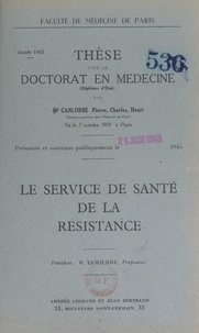 Pierre Charles Henri Canlorbe - Le service de santé de la Résistance - Thèse pour le Doctorat en médecine (diplôme d'État) présentée et soutenue publiquement le 25 juin 1945.