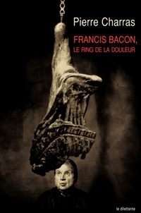 Pierre Charras - Francis Bacon, le ring de la douleur.