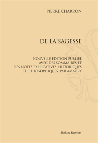 Pierre Charron - De la sagesse - Nouvelle édition publiée avec des sommaires et des notes explicatives, historiques et philosophiques, par Amaury.
