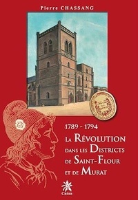Pierre Chassang - La Révolution dans les districts de Saint-Flour et de Murat - 1789-1794.