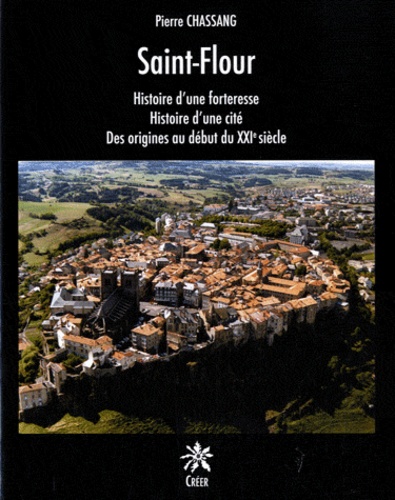 Pierre Chassang - Saint-Flour - Histoire d'une forteresse, Histoire d'une cité, Des origines au début du XXIe siècle.