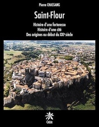 Pierre Chassang - Saint-Flour - Histoire d'une forteresse, Histoire d'une cité, Des origines au début du XXIe siècle.