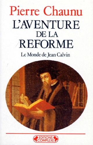 Pierre Chaunu - L'AVENTURE DE LA REFORME. - Le Monde de Jean Calvin.