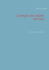 Pierre Chauvris - L'énergie des esprits animaux - Un roman expérimental.