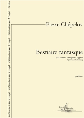 Pierre Chépélov et Claude Roy - Bestiaire fantasque pour chœur à voix égales a cappella - 6 poèmes de Claude Roy.