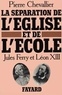Pierre Chevallier - La Séparation de l'Eglise et de l'Ecole - Jules Ferry et Léon XIII.