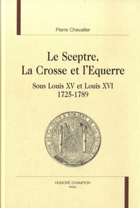 Pierre Chevallier - Le sceptre, la crosse et l'équerre sous Louis Xv et Louis XVI, 1725-1789.