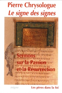 Pierre Chrysologue - Le signe des signes - Sermons sur la Passion et la Résurrection.