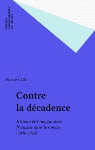 Pierre Citti - Contre la décadence - Histoire de l'imagination française dans le roman 1890-1914.