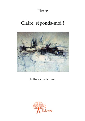 Claire, réponds-moi ! - lettres à ma femme