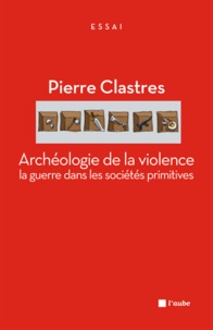 Pierre Clastres - Archéologie de la violence : la guerre dans les sociétés primitives.