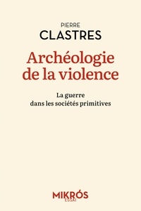 Pierre Clastres - Archéologie de la violence - La guerre dans les sociétés primitives.