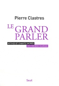 Pierre Clastres - Le grand parler - Mythes et chants sacrés des indiens Guarani.