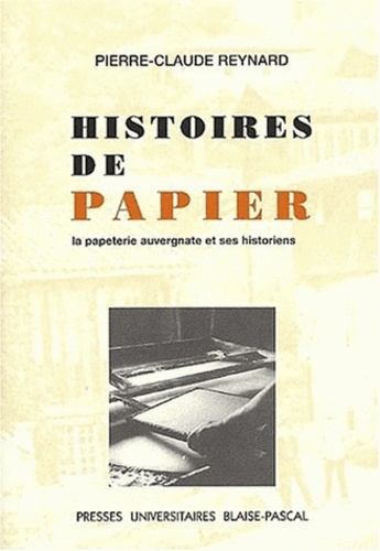 Pierre-Claude Reynard - Histoires De Papier. La Papeterie Auvergnate Et Ses Historiens.