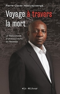 Pierre-Claver Ndacyayisenga - Voyage à travers la mort - Témoignage d'un exilé Hutu du Rwanda.