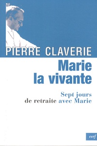 Pierre Claverie - Marie, la vivante - Sept jours de retraite avec Marie.