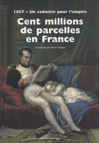 Pierre Clergeot - Cent millions de parcelles en France - 1807 - Un cadastre pour l'empire.