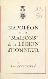 Pierre Codechèvre et Marcel Dunan - Napoléon et ses maisons de la Légion d'honneur.