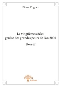 Pierre Cognez - Le vingtième siècle - Genèse des grandes peurs de l'an 2000 Tome 2.