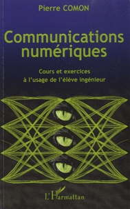 Pierre Comon - Communications numériques - Cours et exercices à l'usage de l'élève ingénieur.
