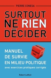 Pierre Conesa - Surtout ne rien décider - Manuel de survie en milieu politique avec exercices pratiques corrigés.