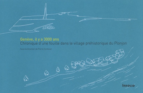 Genève, il y a 3000 ans. Chronique d'une fouille dans le village préhistorique du Plonjon