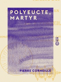 Pierre Corneille - Polyeucte, martyr - Tragédie chrétienne en cinq actes.
