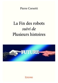 Pierre Corsetti - La fin des robots suivi de plusieurs histoires.
