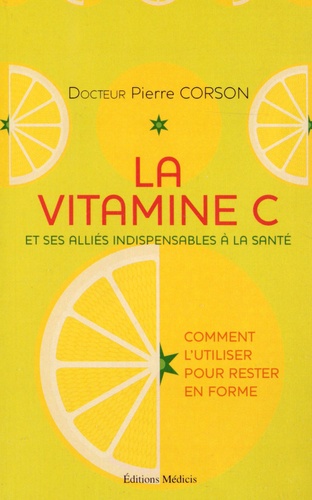 Pierre Corson - La vitamine C et ses alliés indispensables à la santé - Comment l'utiliser pour rester en forme.