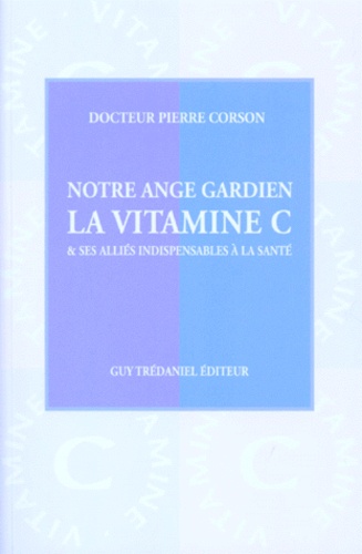 Pierre Corson - Notre Ange Gardien La Vitamine C. Et Ses Allies Indispensables A La Sante.