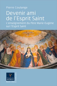 Pierre Coulange - Devenir ami de l'Esprit Saint - L'enseignement du Père Marie-Eugène sur l'Esprit Saint.