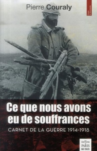 Pierre Couraly - Ce que nous avons eu de souffrances - Carnet de la guerre 1914-1918.
