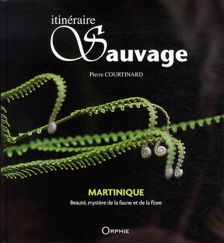 Pierre Courtinaud - Itinéraire sauvage - Martinique : beauté, mystère de la faune et de la flore.