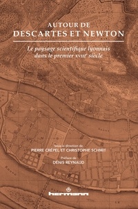 Pierre Crépel et Christophe Schmit - Autour de Descartes et Newton - Le paysage scientifique lyonnais dans le premier XVIIIe siècle.