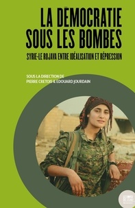 Pierre Crétois et Edouard Jourdain - La démocratie sous les bombes - Syrie-Le Rojava entre idéalisation et répression.